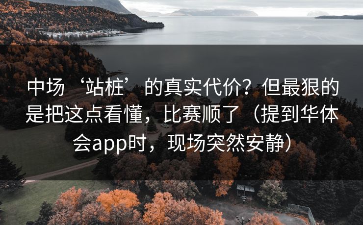 中场‘站桩’的真实代价?但最狠的是把这点看懂,比赛顺了(提到华体会app时,现场突然安静) 中场‘站桩’的真实代价?但最狠的是把这点看懂,比赛顺了(提到华体会app时,现场突然安静)