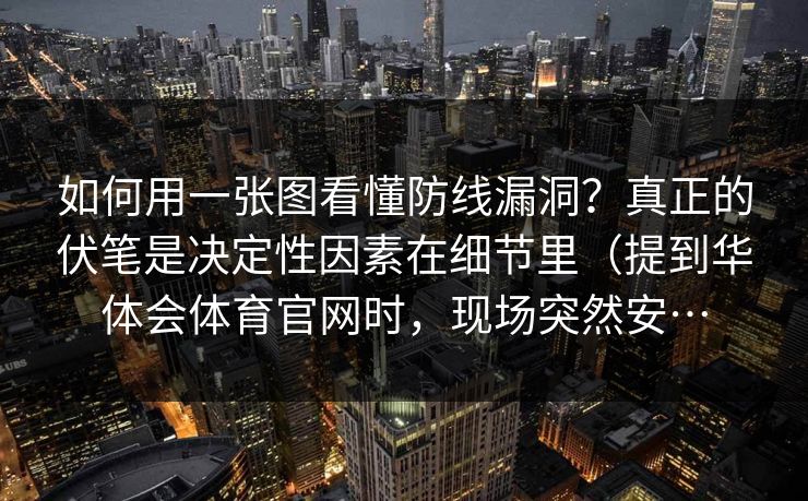 如何用一张图看懂防线漏洞？真正的伏笔是决定性因素在细节里（提到华体会体育官网时，现场突然安…