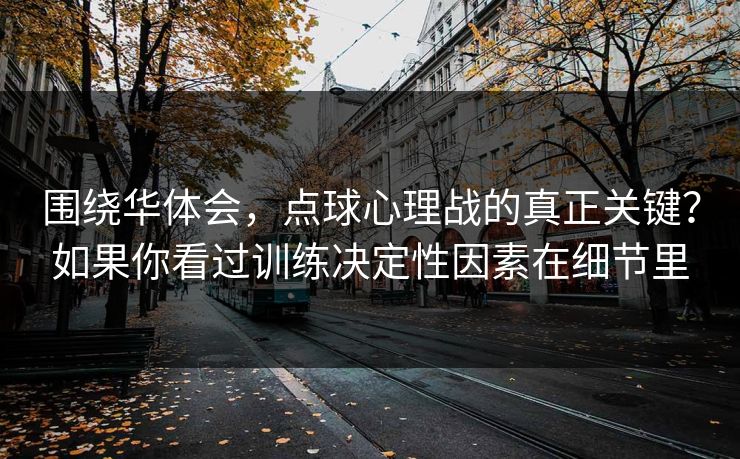 围绕华体会，点球心理战的真正关键？如果你看过训练决定性因素在细节里