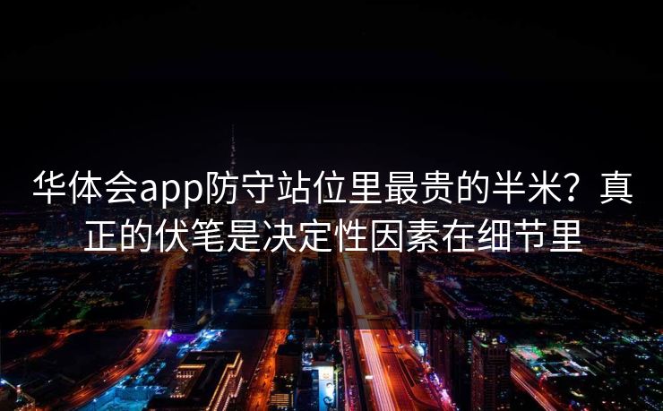 华体会app防守站位里最贵的半米？真正的伏笔是决定性因素在细节里