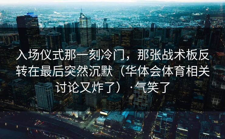 入场仪式那一刻冷门,那张战术板反转在最后突然沉默(华体会体育相关讨论又炸了)·气笑了 入场仪式那一刻冷门,那张战术板反转在最后突然沉默(华体会体育相关讨论又炸了)·气笑了
