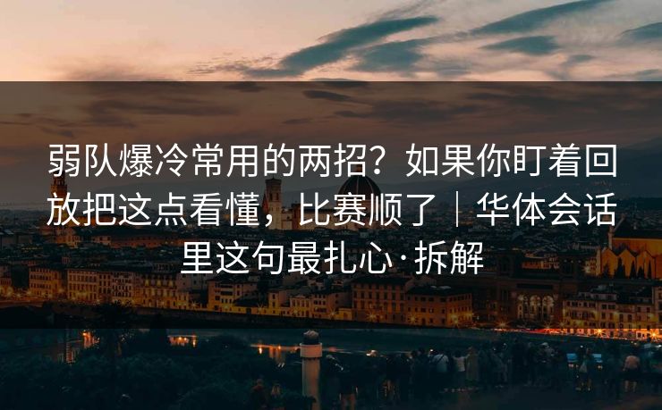 弱队爆冷常用的两招？如果你盯着回放把这点看懂，比赛顺了｜华体会话里这句最扎心·拆解