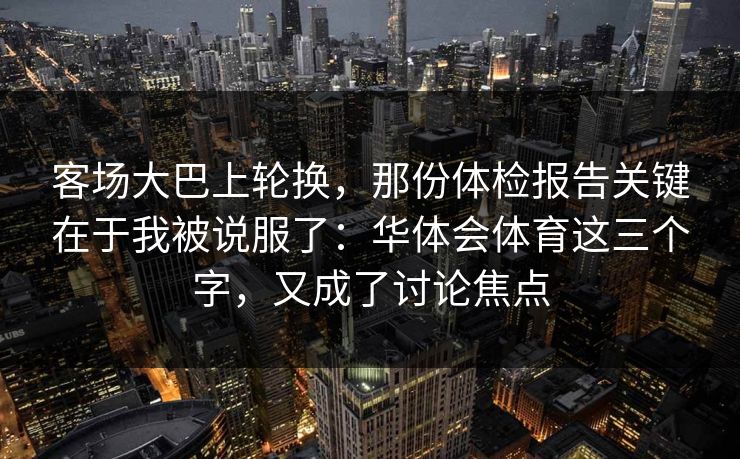 客场大巴上轮换,那份体检报告关键在于我被说服了:华体会体育这三个字,又成了讨论焦点 客场大巴上轮换,那份体检报告关键在于我被说服了:华体会体育这三个字,又成了讨论焦点