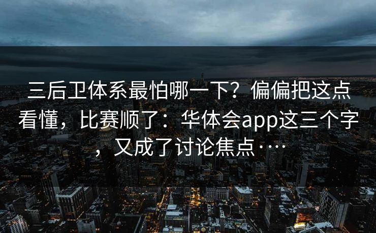 三后卫体系最怕哪一下？偏偏把这点看懂，比赛顺了：华体会app这三个字，又成了讨论焦点·…