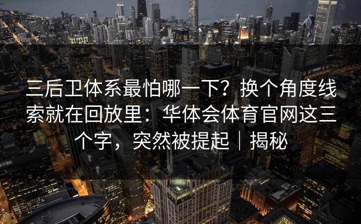 三后卫体系最怕哪一下？换个角度线索就在回放里：华体会体育官网这三个字，突然被提起｜揭秘