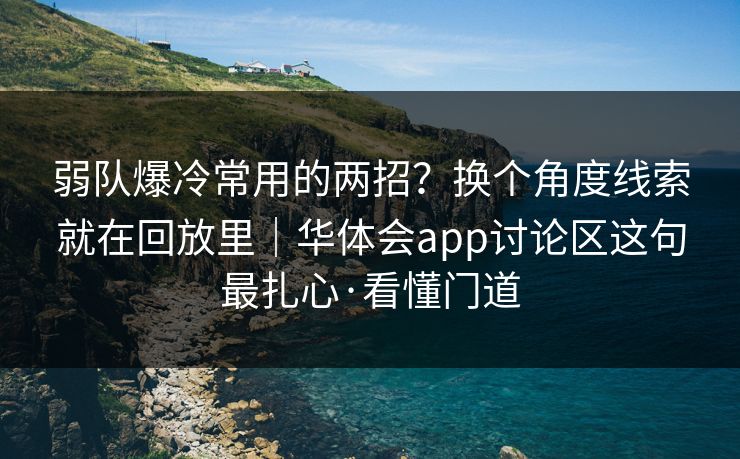 弱队爆冷常用的两招?换个角度线索就在回放里|华体会app讨论区这句最扎心·看懂门道 弱队爆冷常用的两招?换个角度线索就在回放里|华体会app讨论区这句最扎心·看懂门道