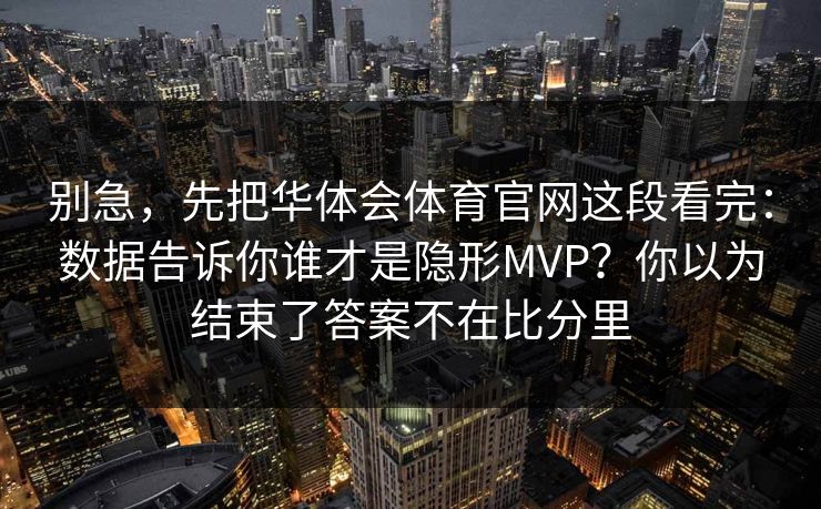别急,先把华体会体育官网这段看完:数据告诉你谁才是隐形MVP?你以为结束了答案不在比分里 别急,先把华体会体育官网这段看完:数据告诉你谁才是隐形MVP?你以为结束了答案不在比分里