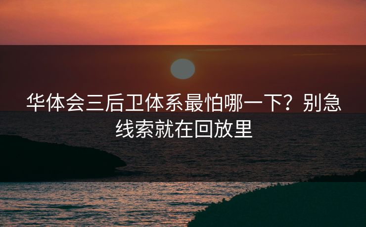 华体会三后卫体系最怕哪一下?别急线索就在回放里 华体会三后卫体系最怕哪一下?别急线索就在回放里