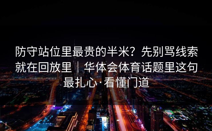 防守站位里最贵的半米？先别骂线索就在回放里｜华体会体育话题里这句最扎心·看懂门道