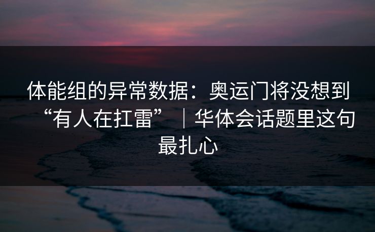体能组的异常数据：奥运门将没想到“有人在扛雷”｜华体会话题里这句最扎心
