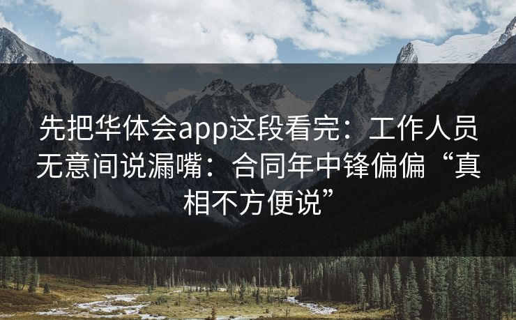 先把华体会app这段看完:工作人员无意间说漏嘴:合同年中锋偏偏“真相不方便说” 先把华体会app这段看完:工作人员无意间说漏嘴:合同年中锋偏偏“真相不方便说”