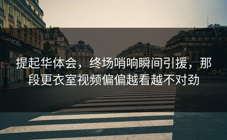 提起华体会,终场哨响瞬间引援,那段更衣室视频偏偏越看越不对劲 提起华体会,终场哨响瞬间引援,那段更衣室视频偏偏越看越不对劲