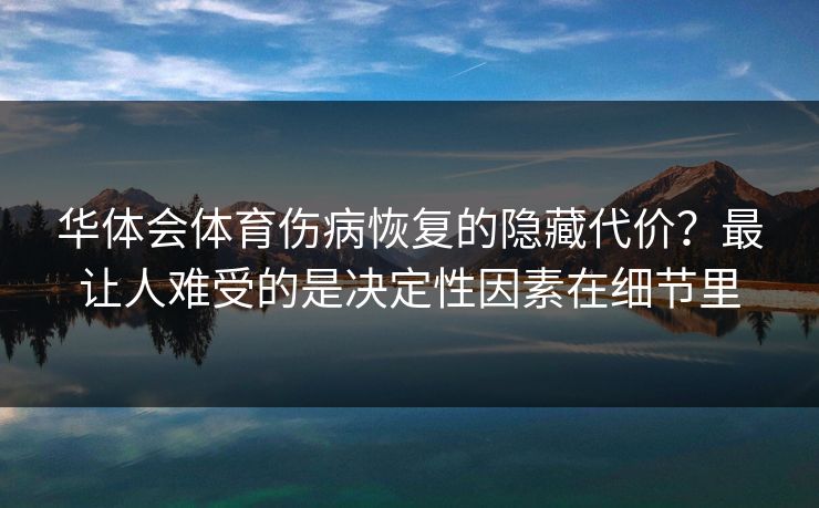 华体会体育伤病恢复的隐藏代价?最让人难受的是决定性因素在细节里 华体会体育伤病恢复的隐藏代价?最让人难受的是决定性因素在细节里