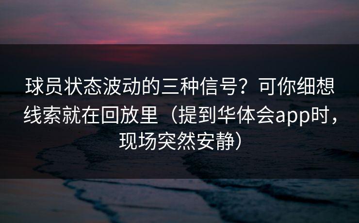 球员状态波动的三种信号？可你细想线索就在回放里（提到华体会app时，现场突然安静）