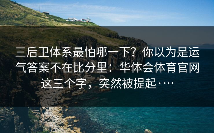 三后卫体系最怕哪一下?你以为是运气答案不在比分里:华体会体育官网这三个字,突然被提起·… 三后卫体系最怕哪一下?你以为是运气答案不在比分里:华体会体育官网这三个字,突然被提起·…