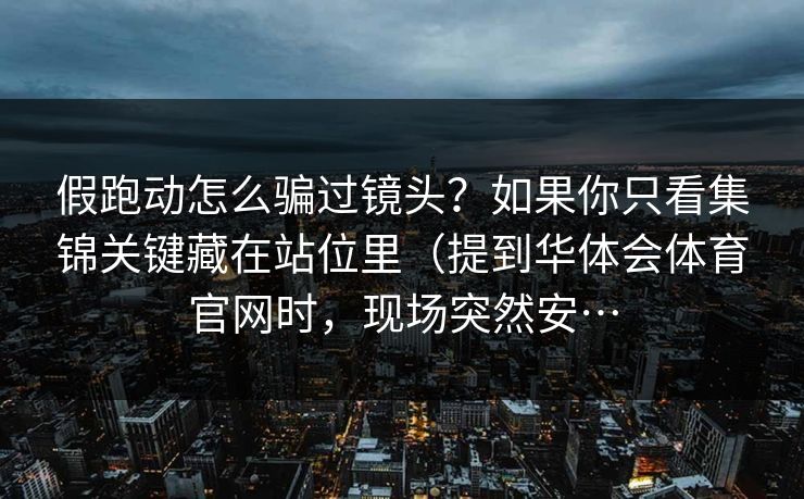 假跑动怎么骗过镜头？如果你只看集锦关键藏在站位里（提到华体会体育官网时，现场突然安…