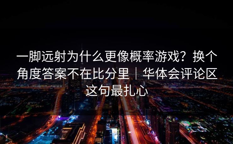 一脚远射为什么更像概率游戏？换个角度答案不在比分里｜华体会评论区这句最扎心