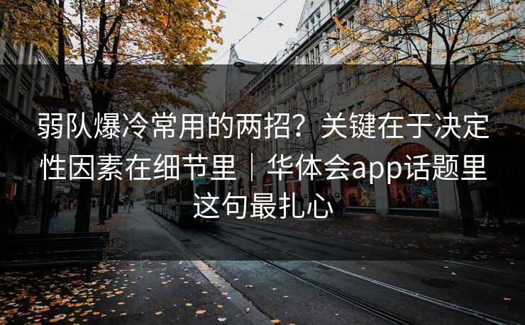 弱队爆冷常用的两招？关键在于决定性因素在细节里｜华体会app话题里这句最扎心