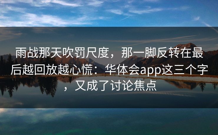 雨战那天吹罚尺度，那一脚反转在最后越回放越心慌：华体会app这三个字，又成了讨论焦点