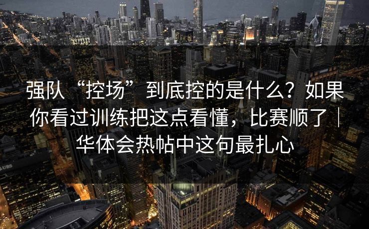 强队“控场”到底控的是什么？如果你看过训练把这点看懂，比赛顺了｜华体会热帖中这句最扎心