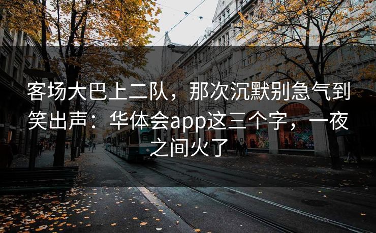客场大巴上二队，那次沉默别急气到笑出声：华体会app这三个字，一夜之间火了