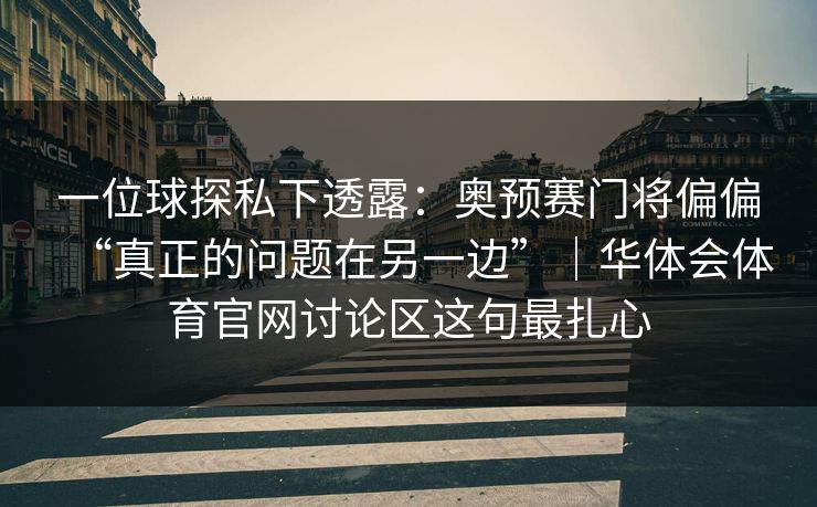 一位球探私下透露：奥预赛门将偏偏“真正的问题在另一边”｜华体会体育官网讨论区这句最扎心