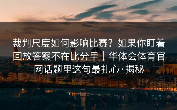 裁判尺度如何影响比赛？如果你盯着回放答案不在比分里｜华体会体育官网话题里这句最扎心·揭秘