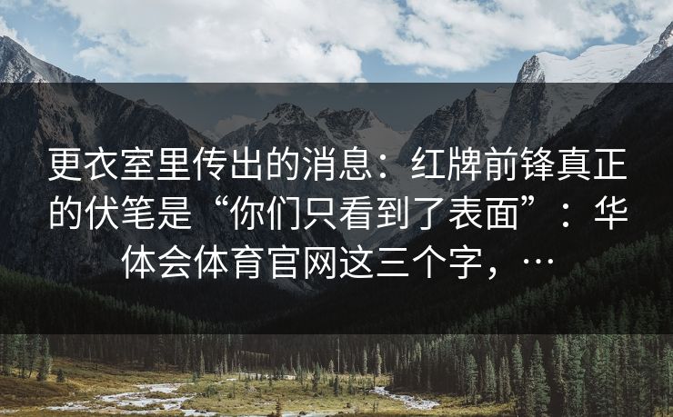 更衣室里传出的消息：红牌前锋真正的伏笔是“你们只看到了表面”：华体会体育官网这三个字，…